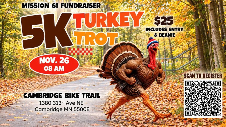 Mission 61 Fundraiser: 5K Turkey Trot, November 26 at 8 AM, Cambridge Bike Trail, 1380 313th Ave NE, Cambridge MN. $25 includes entry and a beanie. Tap to register.